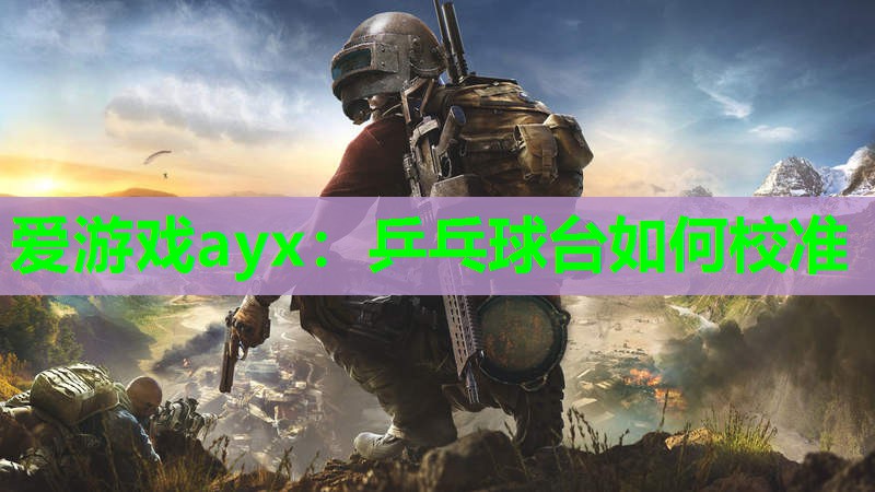 爱游戏ayx：乒乓球台如何校准