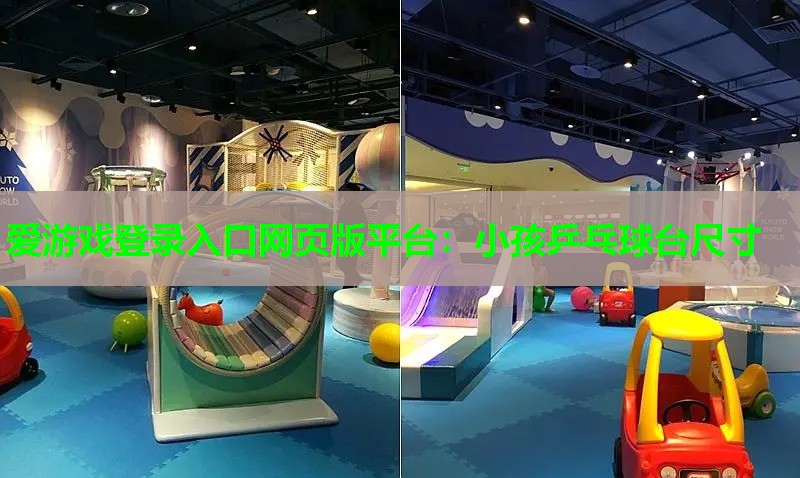 爱游戏登录入口网页版平台：小孩乒乓球台尺寸