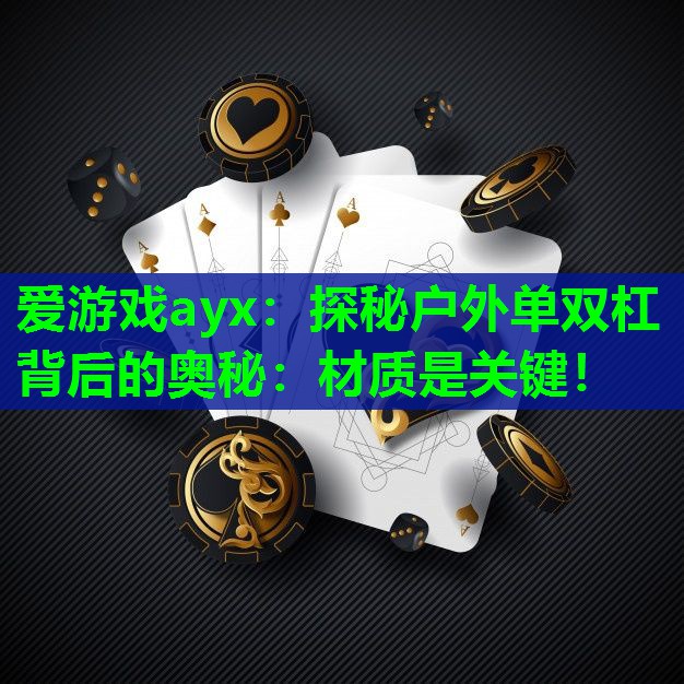 爱游戏ayx：探秘户外单双杠背后的奥秘：材质是关键！