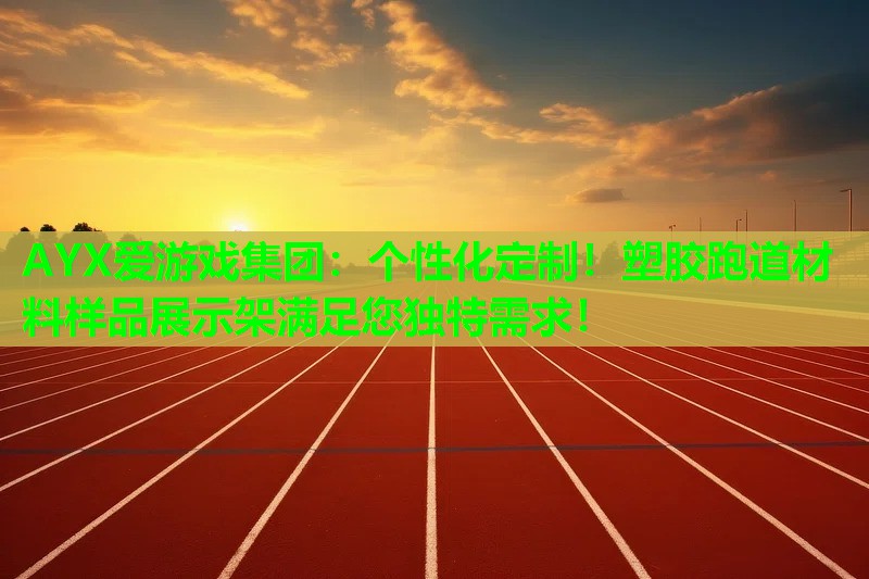 AYX爱游戏集团：个性化定制！塑胶跑道材料样品展示架满足您独特需求！