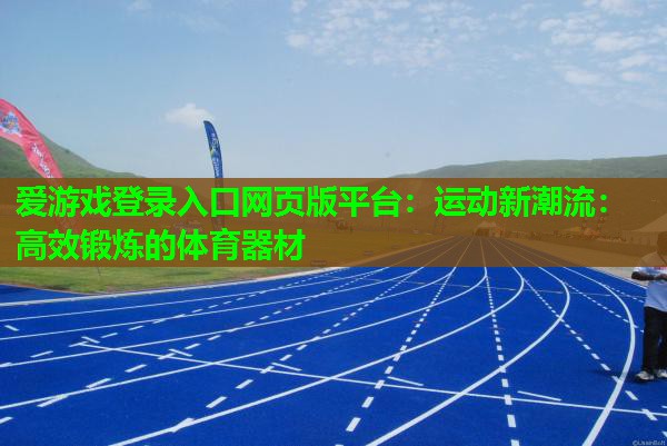 爱游戏登录入口网页版平台：运动新潮流：高效锻炼的体育器材