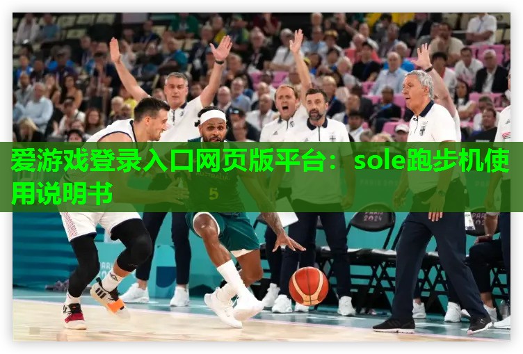 爱游戏登录入口网页版平台：sole跑步机使用说明书