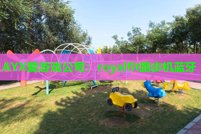 AYX爱游戏公司：royalfit跑步机蓝牙