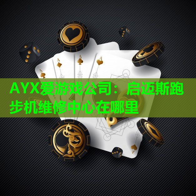 AYX爱游戏公司：启迈斯跑步机维修中心在哪里