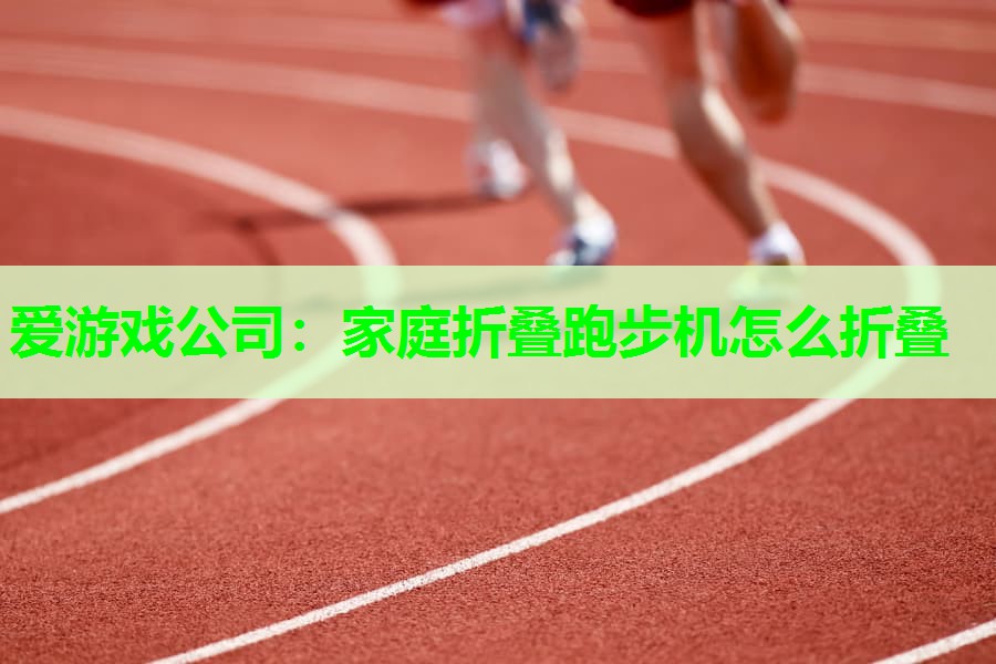 爱游戏公司：家庭折叠跑步机怎么折叠