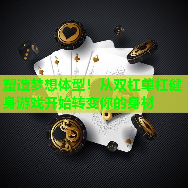 塑造梦想体型！从双杠单杠健身游戏开始转变你的身材