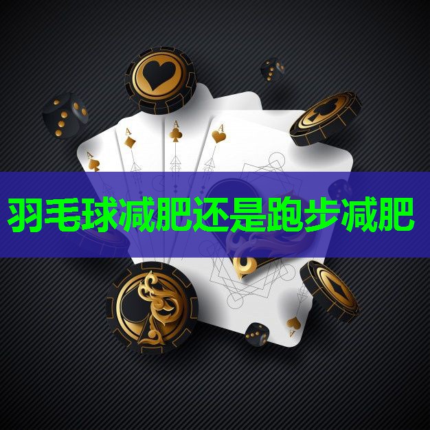 羽毛球减肥还是跑步减肥