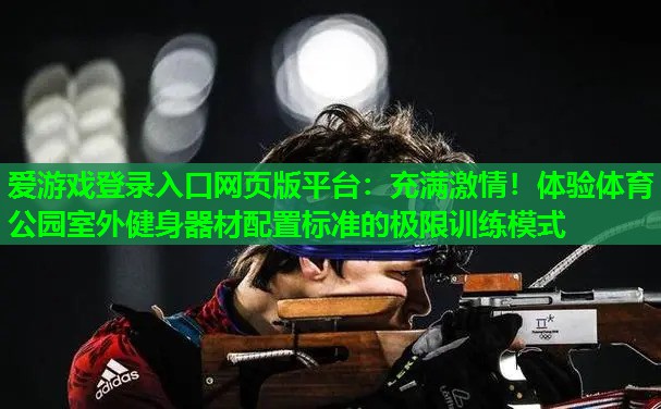 充满激情！体验体育公园室外健身器材配置标准的极限训练模式